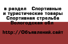  в раздел : Спортивные и туристические товары » Спортивная стрельба . Вологодская обл.